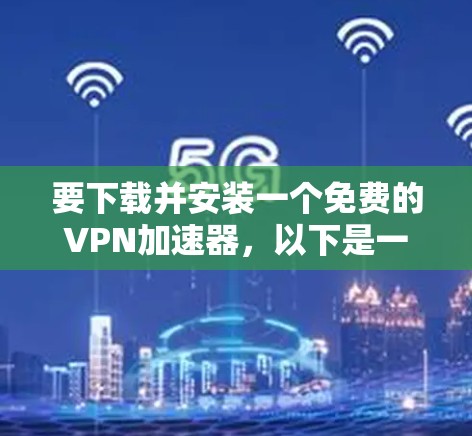 要下载并安装一个免费的VPN加速器,以下是一些常见的方法和工具。请注意,部分免费VPN可能会有广告或限制,建议选择可靠的来源 要下载并安装一个免费的VPN加速器,以下是一些常见的方法和工具。请注意,部分免费VPN可能会有广告或限制,建议选择可靠的来源
