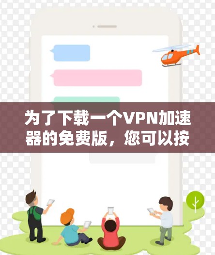 为了下载一个VPN加速器的免费版,您可以按照以下步骤操作