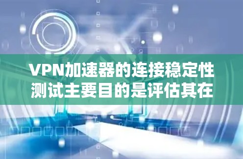 VPN加速器的连接稳定性测试主要目的是评估其在实际网络环境中的性能和可靠性。以下是一些常用的方法和步骤,帮助你进行VPN加速器的连接稳定性测试 VPN加速器的连接稳定性测试主要目的是评估其在实际网络环境中的性能和可靠性。以下是一些常用的方法和步骤,帮助你进行VPN加速器的连接稳定性测试