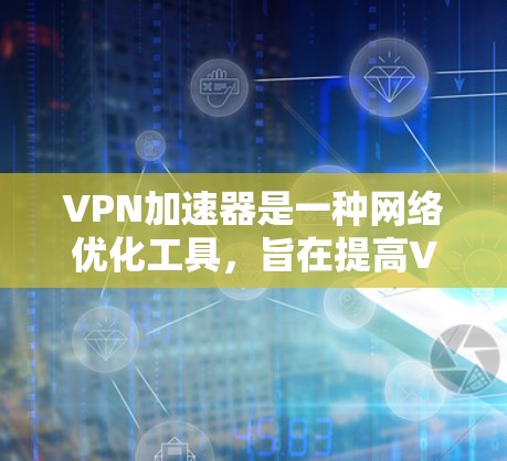 VPN加速器是一种网络优化工具,旨在提高VPN连接的速度和稳定性。以下是一些常见的VPN加速器工具及其简要说明 VPN加速器是一种网络优化工具,旨在提高VPN连接的速度和稳定性。以下是一些常见的VPN加速器工具及其简要说明