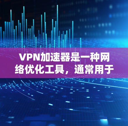 VPN加速器是一种网络优化工具,通常用于加速VPN(虚拟专用网络)连接的速度和稳定性。它通过优化数据包处理、减少延迟和丢包,提升VPN连接的性能 VPN加速器是一种网络优化工具,通常用于加速VPN(虚拟专用网络)连接的速度和稳定性。它通过优化数据包处理、减少延迟和丢包,提升VPN连接的性能