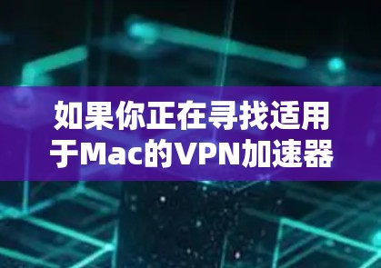 如果你正在寻找适用于Mac的VPN加速器，以下是一些推荐的工具，它们可以帮助你优化VPN连接的速度和稳定性