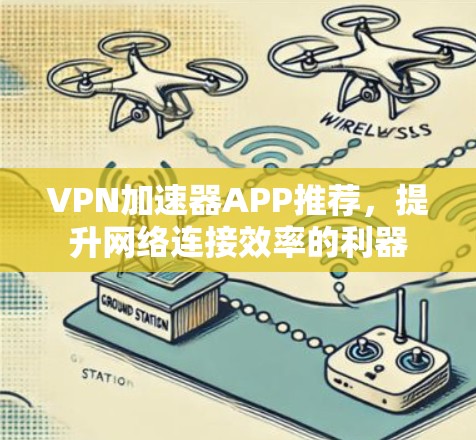 VPN加速器APP推荐，提升网络连接效率的利器