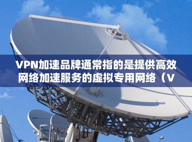 VPN加速品牌通常指的是提供高效网络加速服务的虚拟专用网络(VPN)服务品牌。这些品牌通过为用户提供安全、快速的网络连接,解决网络延迟、带宽限制等问题,尤其适用于需要稳定和隐私保护的用户