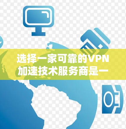 选择一家可靠的VPN加速技术服务商是一个涉及多方面考量的过程。以下是分步骤的解决方案,帮助您轻松找到最适合的服务商