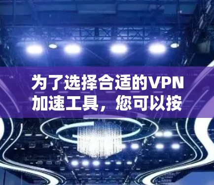 为了选择合适的VPN加速工具,您可以按照以下步骤进行 为了选择合适的VPN加速工具,您可以按照以下步骤进行