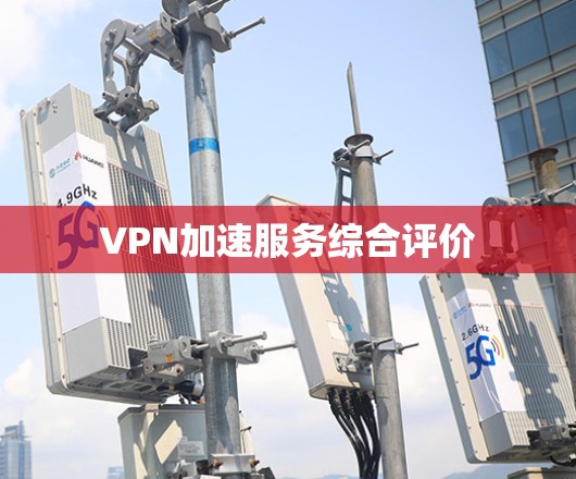 VPN加速服务综合评价 VPN加速服务综合评价