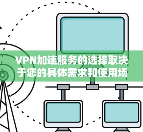 VPN加速服务的选择取决于您的具体需求和使用场景。以下是一些推荐的VPN服务,根据速度、隐私保护、服务器覆盖等因素进行了排名