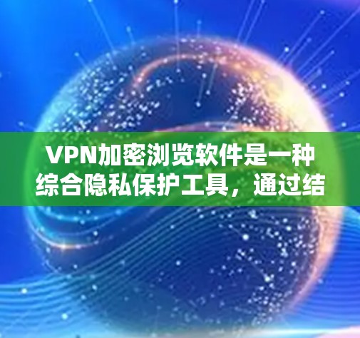 VPN加密浏览软件是一种综合隐私保护工具,通过结合VPN和加密浏览技术,提供多层次的网络安全和隐私保护。以下是对其作用、功能及其注意事项的总结 VPN加密浏览软件是一种综合隐私保护工具,通过结合VPN和加密浏览技术,提供多层次的网络安全和隐私保护。以下是对其作用、功能及其注意事项的总结
