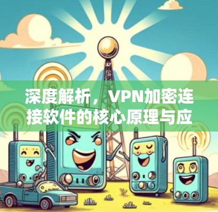 深度解析，VPN加密连接软件的核心原理与应用
