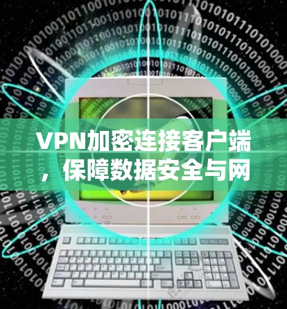 VPN加密连接客户端，保障数据安全与网络稳定