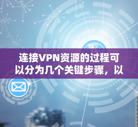 连接VPN资源的过程可以分为几个关键步骤，以下是一个清晰的指南