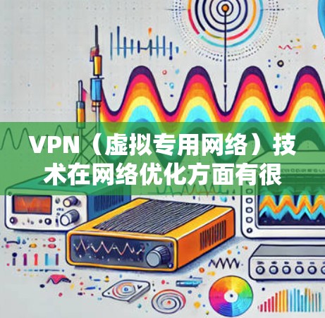 VPN(虚拟专用网络)技术在网络优化方面有很多可行的方法,可以帮助提高网络的连接速度、稳定性和安全性。以下是一些常见的VPN网络优化方法和策略