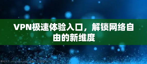 VPN极速体验入口,解锁网络自由的新维度 VPN极速体验入口,解锁网络自由的新维度