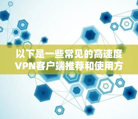 以下是一些常见的高速度VPN客户端推荐和使用方法
