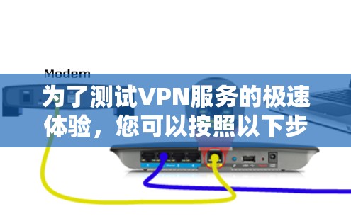 为了测试VPN服务的极速体验,您可以按照以下步骤进行 为了测试VPN服务的极速体验,您可以按照以下步骤进行