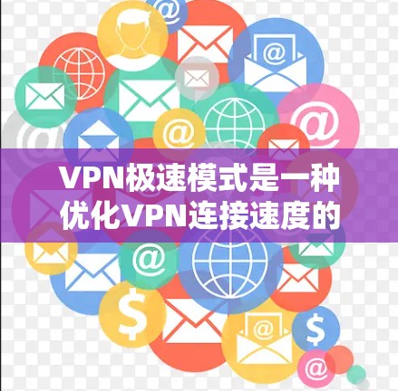 VPN极速模式是一种优化VPN连接速度的功能,通常通过以下两种方式实现 VPN极速模式是一种优化VPN连接速度的功能,通常通过以下两种方式实现