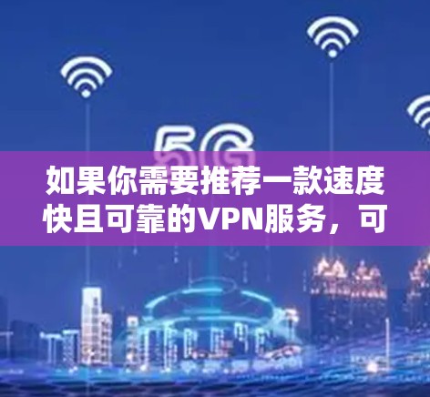 如果你需要推荐一款速度快且可靠的VPN服务，可以考虑以下几款知名的VPN工具，它们在速度、隐私保护和连接稳定性方面表现较为突出