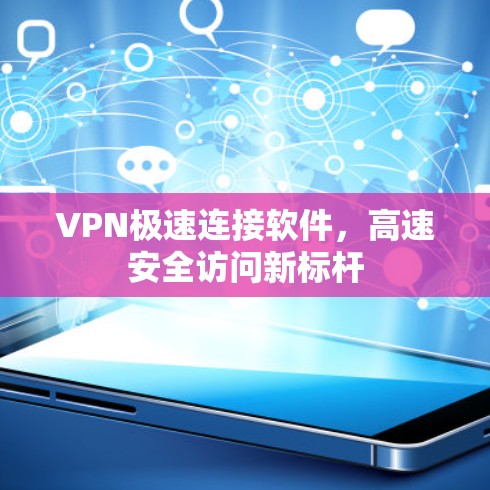 VPN极速连接软件,高速安全访问新标杆 VPN极速连接软件,高速安全访问新标杆