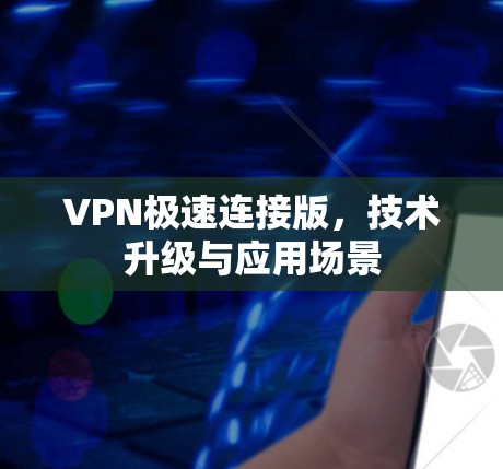 VPN极速连接版，技术升级与应用场景