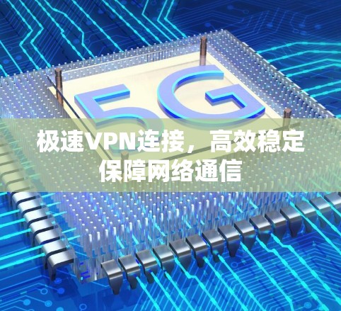 极速VPN连接,高效稳定保障网络通信 极速VPN连接,高效稳定保障网络通信