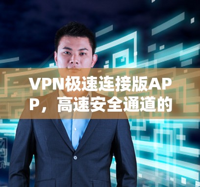 VPN极速连接版APP,高速安全通道的解决方案