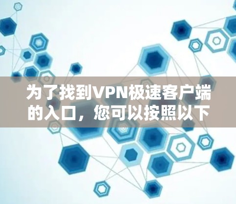 为了找到VPN极速客户端的入口,您可以按照以下步骤进行 为了找到VPN极速客户端的入口,您可以按照以下步骤进行