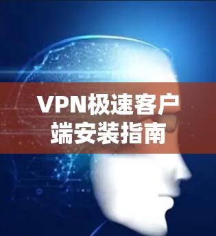 VPN极速客户端安装指南 VPN极速客户端安装指南