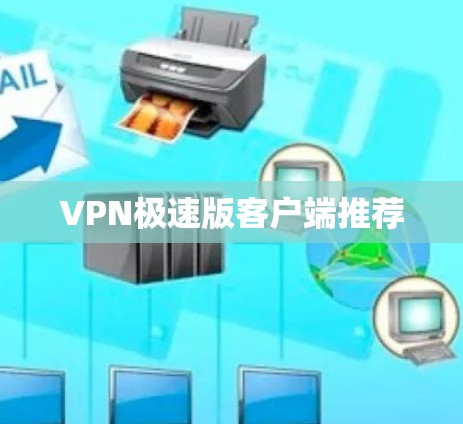 VPN极速版客户端推荐 VPN极速版客户端推荐
