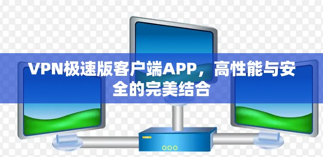 VPN极速版客户端APP，高性能与安全的完美结合