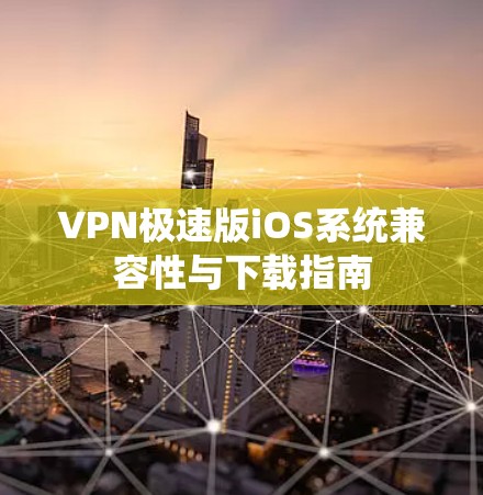 VPN极速版iOS系统兼容性与下载指南