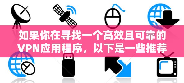 如果你在寻找一个高效且可靠的VPN应用程序,以下是一些推荐的VPN服务和应用程序,这些都是在速度、隐私保护和用户体验方面表现不错的选择 如果你在寻找一个高效且可靠的VPN应用程序,以下是一些推荐的VPN服务和应用程序,这些都是在速度、隐私保护和用户体验方面表现不错的选择