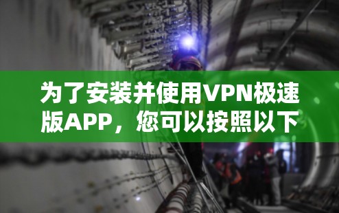 为了安装并使用VPN极速版APP,您可以按照以下步骤操作 为了安装并使用VPN极速版APP,您可以按照以下步骤操作