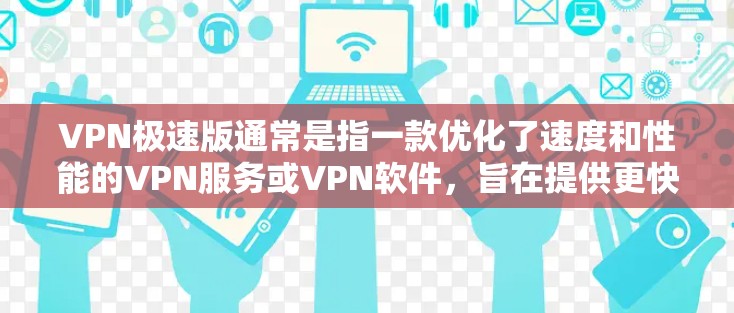 VPN极速版通常是指一款优化了速度和性能的VPN服务或VPN软件,旨在提供更快的连接速度、更好的隐私保护以及更稳定的服务。以下是一些可能的解释和解决方案 VPN极速版通常是指一款优化了速度和性能的VPN服务或VPN软件,旨在提供更快的连接速度、更好的隐私保护以及更稳定的服务。以下是一些可能的解释和解决方案