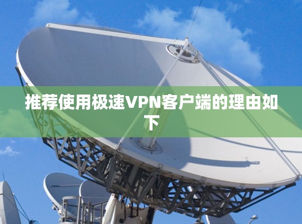 推荐使用极速VPN客户端的理由如下 推荐使用极速VPN客户端的理由如下