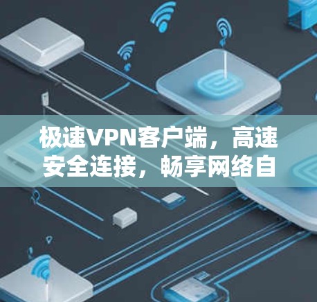 极速VPN客户端,高速安全连接,畅享网络自由 极速VPN客户端,高速安全连接,畅享网络自由