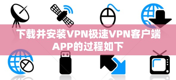 下载并安装VPN极速VPN客户端APP的过程如下