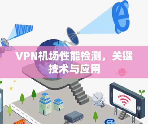 VPN机场性能检测,关键技术与应用 VPN机场性能检测,关键技术与应用