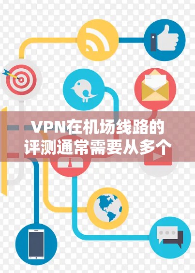 VPN在机场线路的评测通常需要从多个方面进行分析,包括速度、稳定性、隐私保护、用户体验等。以下是一些关键点和评测方法 VPN在机场线路的评测通常需要从多个方面进行分析,包括速度、稳定性、隐私保护、用户体验等。以下是一些关键点和评测方法