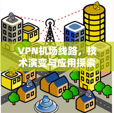 VPN机场线路，技术演变与应用探索