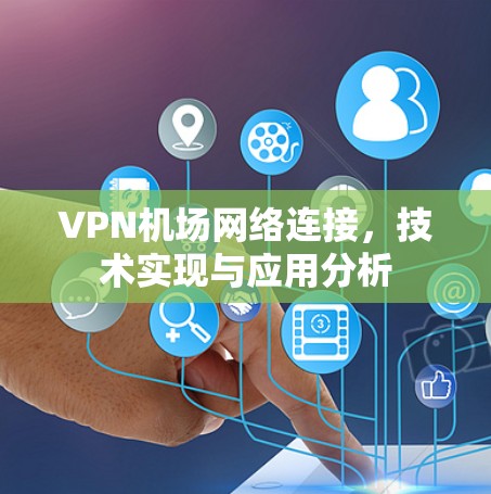VPN机场网络连接，技术实现与应用分析