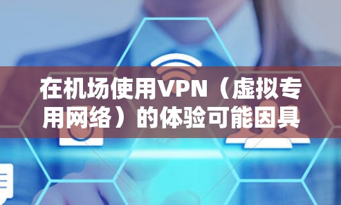 在机场使用VPN（虚拟专用网络）的体验可能因具体情况而异，但以下是一些常见的使用体验和建议