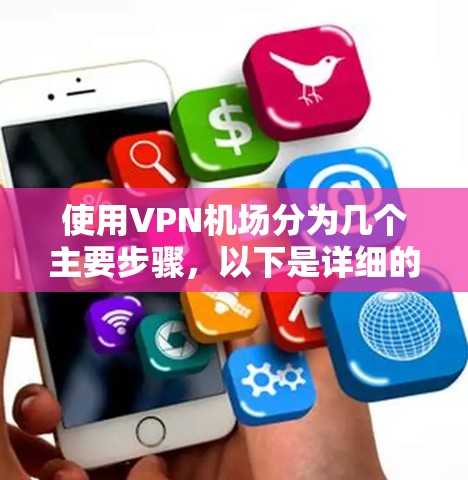使用VPN机场分为几个主要步骤,以下是详细的指南 使用VPN机场分为几个主要步骤,以下是详细的指南