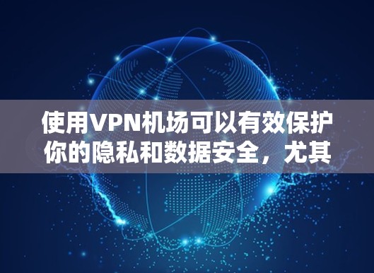 使用VPN机场可以有效保护你的隐私和数据安全,尤其是在公共网络环境下。以下是使用VPN机场的分步指南 使用VPN机场可以有效保护你的隐私和数据安全,尤其是在公共网络环境下。以下是使用VPN机场的分步指南