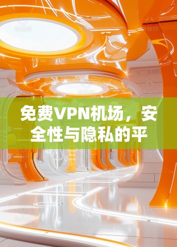 免费VPN机场,安全性与隐私的平衡 免费VPN机场,安全性与隐私的平衡