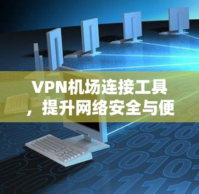 VPN机场连接工具,提升网络安全与便利性 VPN机场连接工具,提升网络安全与便利性