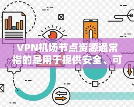 VPN机场节点资源通常指的是用于提供安全、可靠和高性能VPN服务的计算资源,通常部署在机场等公共场所,以满足用户的网络安全需求。以下是关于VPN机场节点资源的一些关键点和建议