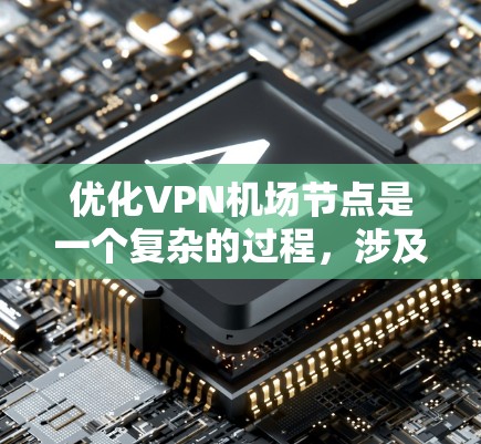 优化VPN机场节点是一个复杂的过程，涉及多个方面的考虑，包括硬件配置、网络优化、服务器管理、安全防护和用户管理等。以下是对优化的总结和分步骤的建议