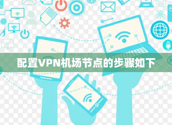配置VPN机场节点的步骤如下 配置VPN机场节点的步骤如下