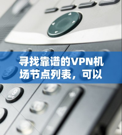 寻找靠谱的VPN机场节点列表，可以从以下几个方面入手